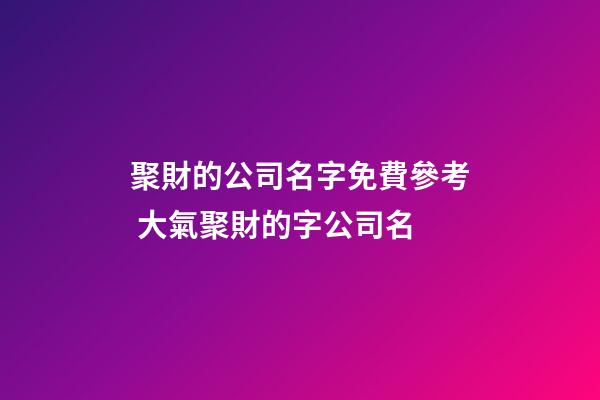 聚財的公司名字免費參考 大氣聚財的字公司名
